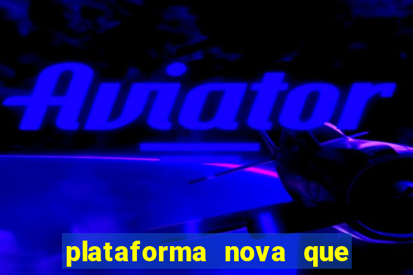 plataforma nova que da bonus