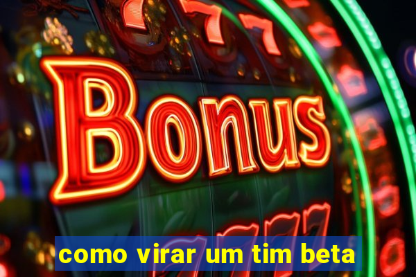 como virar um tim beta