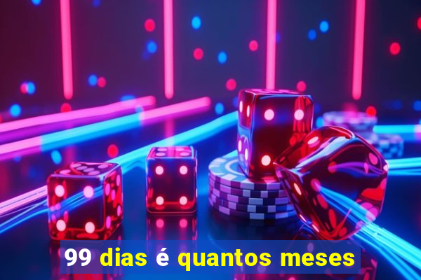 99 dias é quantos meses