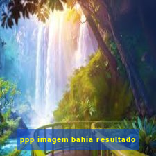 ppp imagem bahia resultado