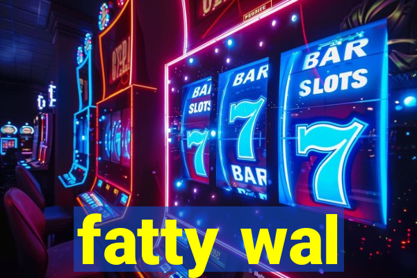 fatty wal