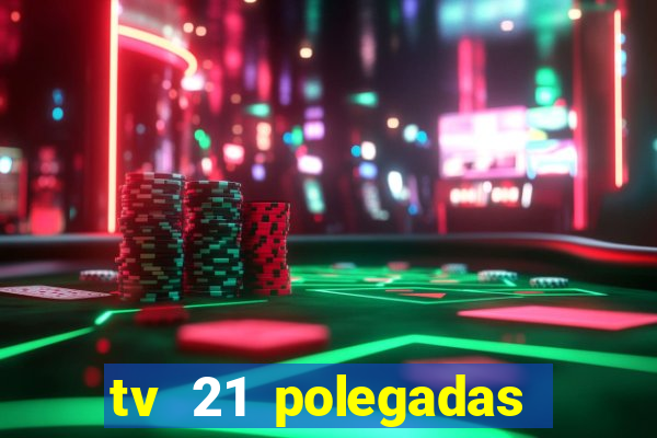 tv 21 polegadas casas bahia