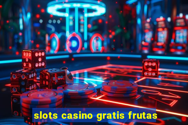 slots casino gratis frutas