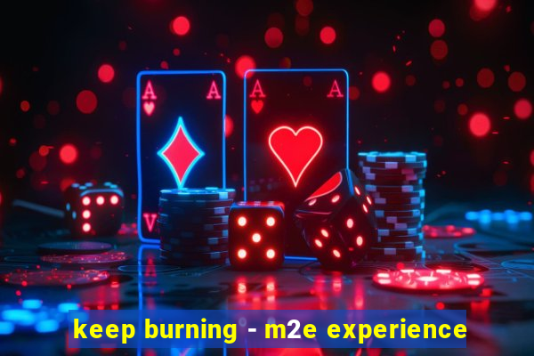 keep burning - m2e experience