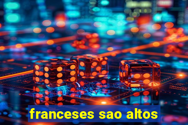 franceses sao altos