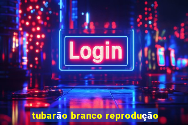 tubarão branco reprodução