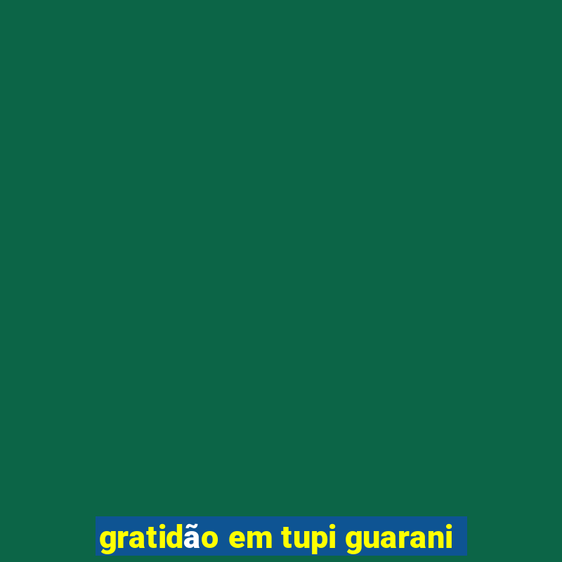 gratidão em tupi guarani