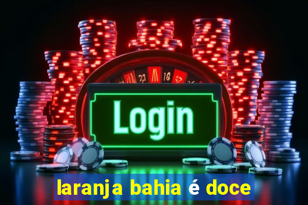 laranja bahia é doce