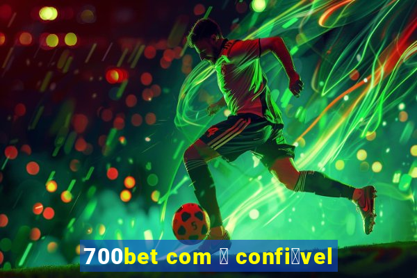 700bet com 茅 confi谩vel