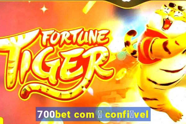 700bet com 茅 confi谩vel