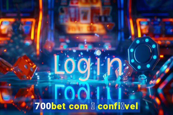 700bet com 茅 confi谩vel