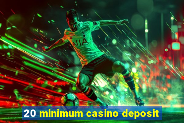 20 minimum casino deposit