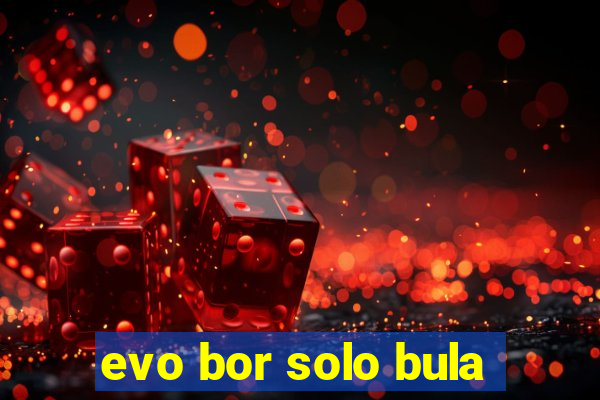 evo bor solo bula