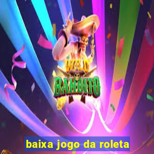 baixa jogo da roleta