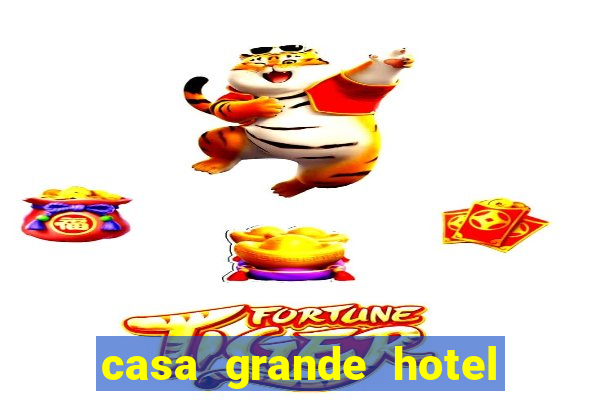 casa grande hotel resort & spa