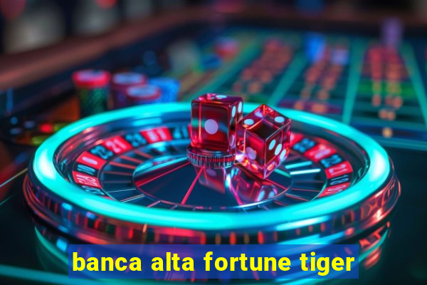 banca alta fortune tiger