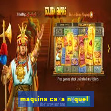 maquina ca莽a n铆quel