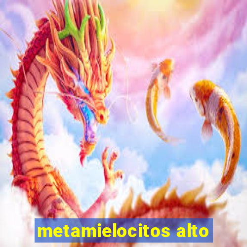 metamielocitos alto