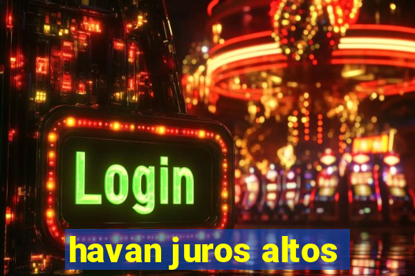 havan juros altos