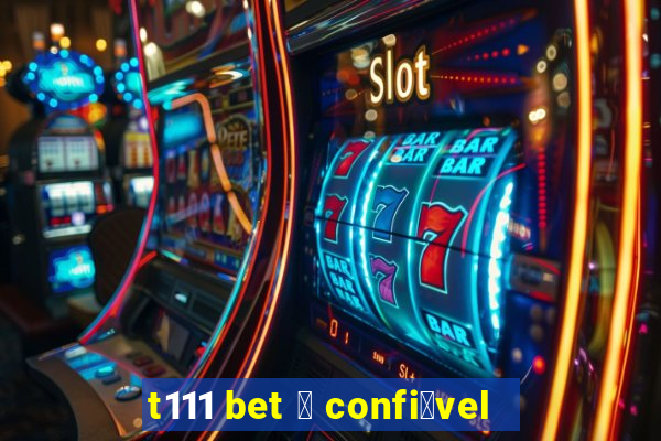 t111 bet 茅 confi谩vel