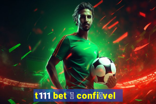 t111 bet 茅 confi谩vel