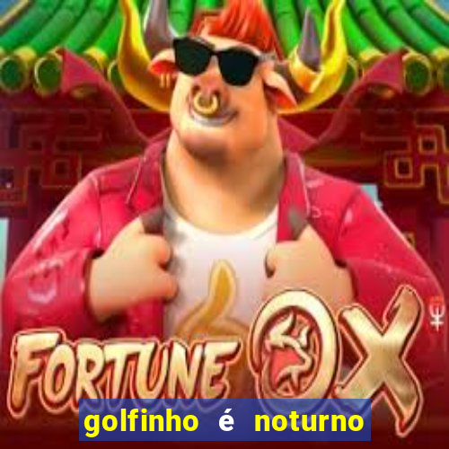 golfinho é noturno ou diurno