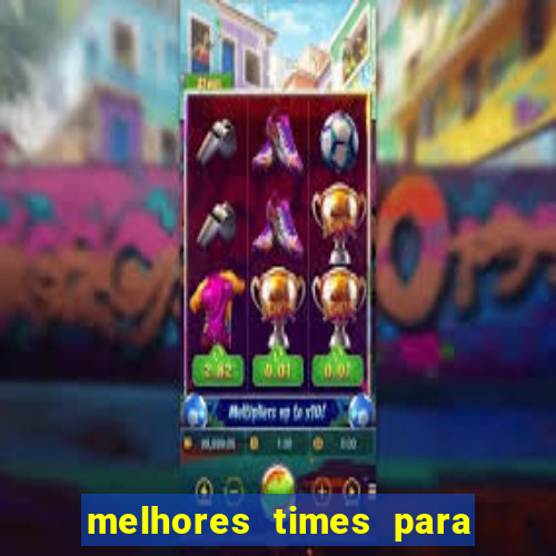 melhores times para apostar hoje