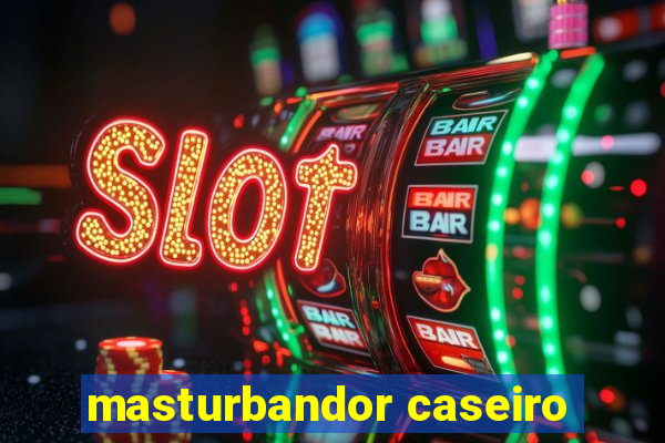 masturbandor caseiro