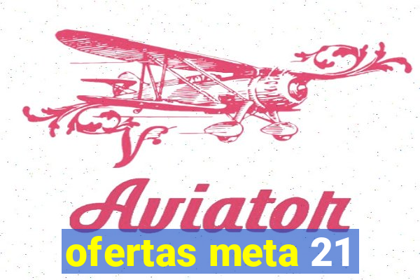 ofertas meta 21