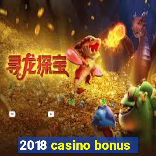 2018 casino bonus