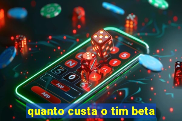 quanto custa o tim beta