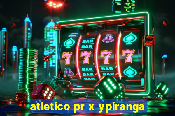 atletico pr x ypiranga