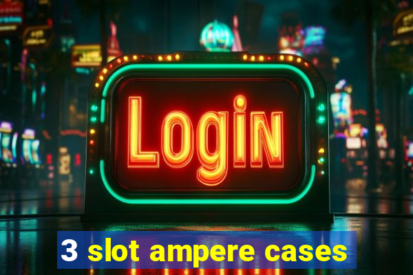 3 slot ampere cases