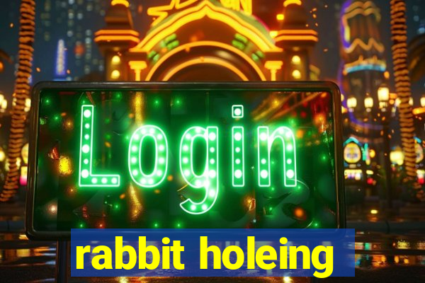 rabbit holeing