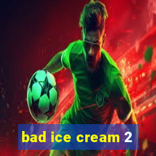 bad ice cream 2