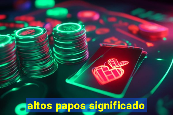 altos papos significado