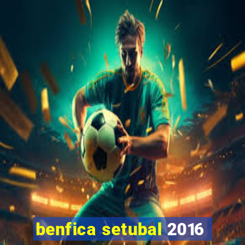 benfica setubal 2016