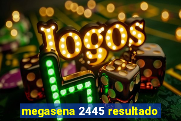 megasena 2445 resultado