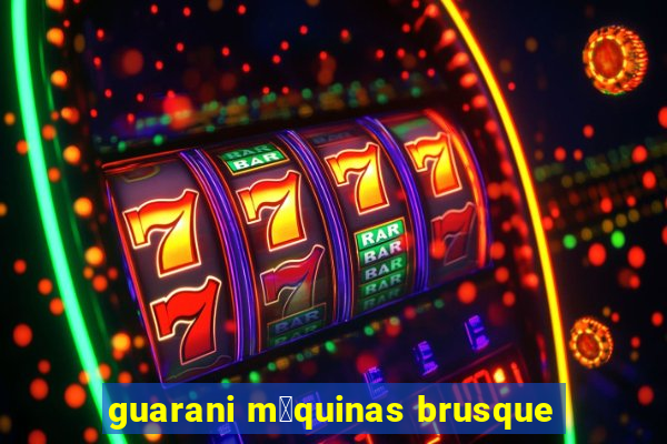 guarani m谩quinas brusque