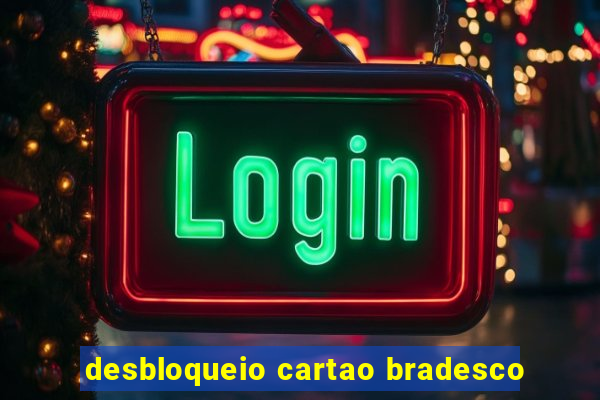 desbloqueio cartao bradesco