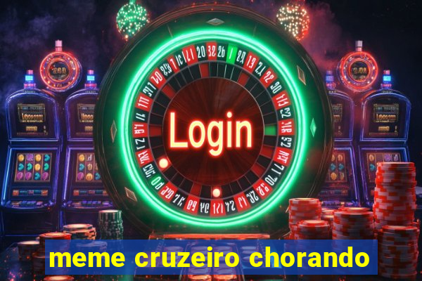 meme cruzeiro chorando