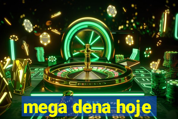 mega dena hoje