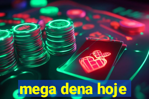 mega dena hoje