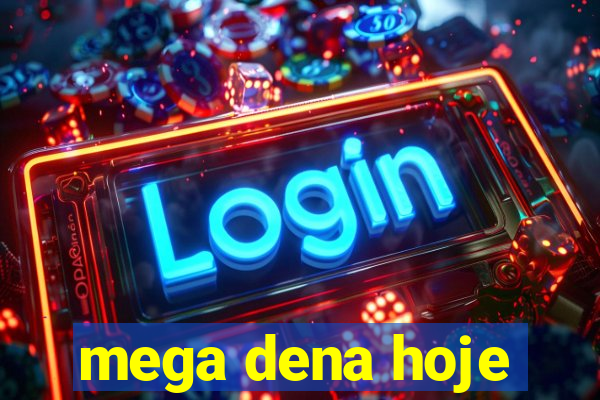 mega dena hoje