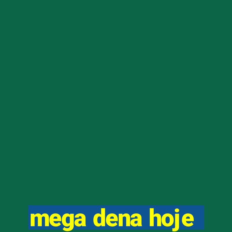 mega dena hoje