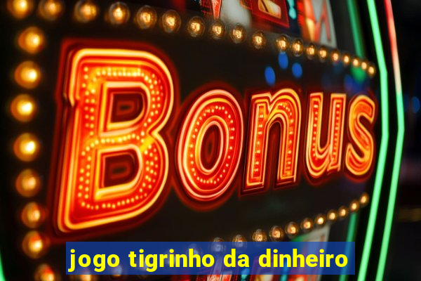 jogo tigrinho da dinheiro