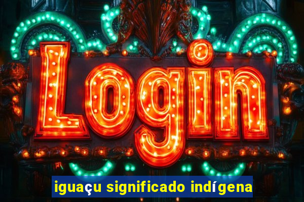 iguaçu significado indígena