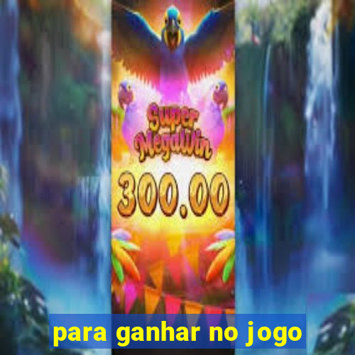 para ganhar no jogo