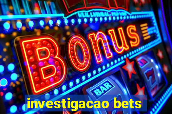 investigacao bets