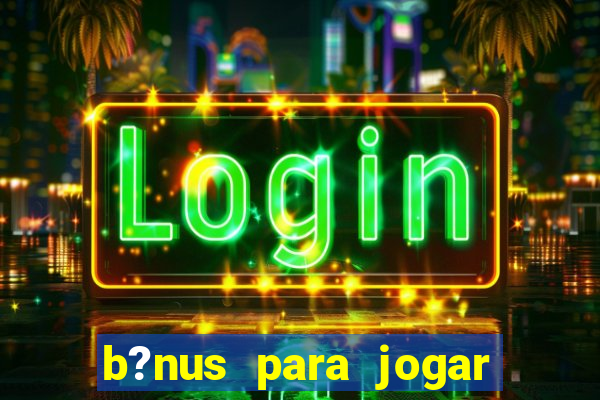 b?nus para jogar no tigre